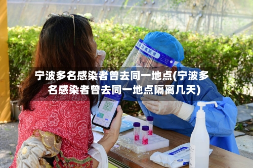 宁波多名感染者曾去同一地点(宁波多名感染者曾去同一地点隔离几天)