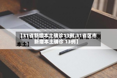 【31省新增本土确诊13例,31省区市新增本土确诊 13例】-第1张图片