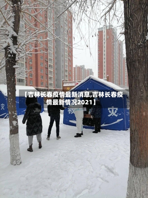 【吉林长春疫情最新消息,吉林长春疫情最新情况2021】-第1张图片