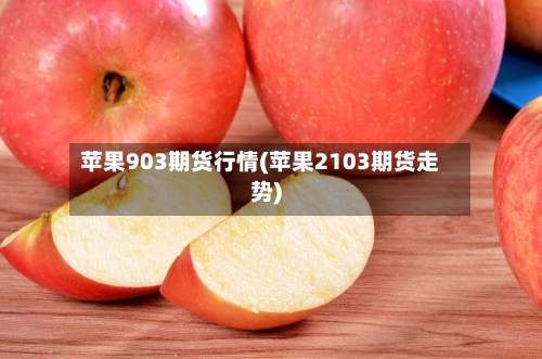 苹果903期货行情(苹果2103期货走势)