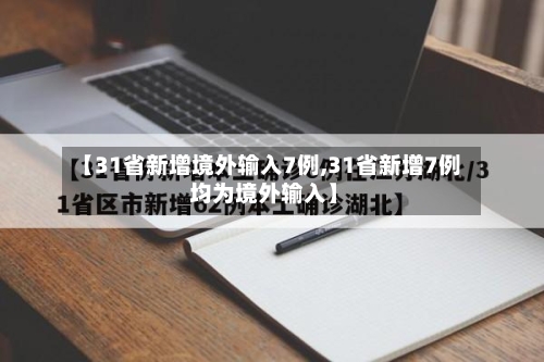 【31省新增境外输入7例,31省新增7例 均为境外输入】