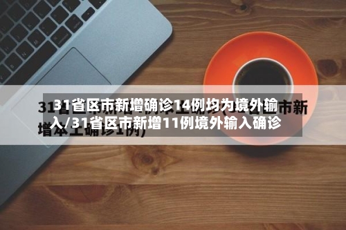 31省区市新增确诊14例均为境外输入/31省区市新增11例境外输入确诊