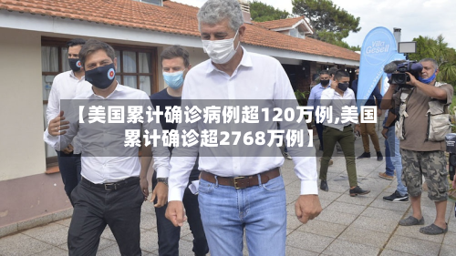 【美国累计确诊病例超120万例,美国累计确诊超2768万例】