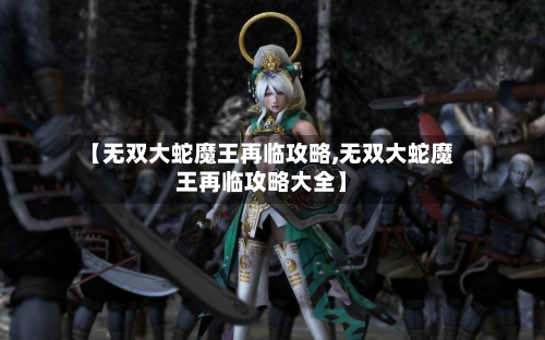 【无双大蛇魔王再临攻略,无双大蛇魔王再临攻略大全】-第1张图片