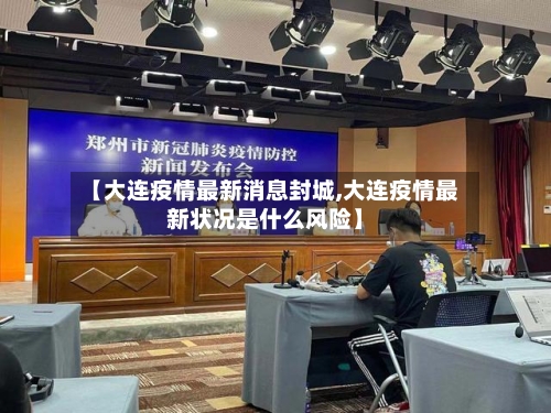 【大连疫情最新消息封城,大连疫情最新状况是什么风险】-第1张图片