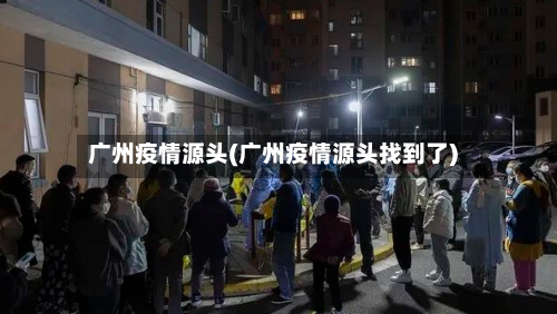 广州疫情源头(广州疫情源头找到了)-第3张图片