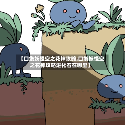【口袋妖怪空之花神攻略,口袋妖怪空之花神攻略进化石在哪里】-第2张图片