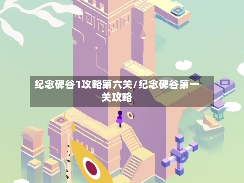 纪念碑谷1攻略第六关/纪念碑谷第一关攻略-第2张图片