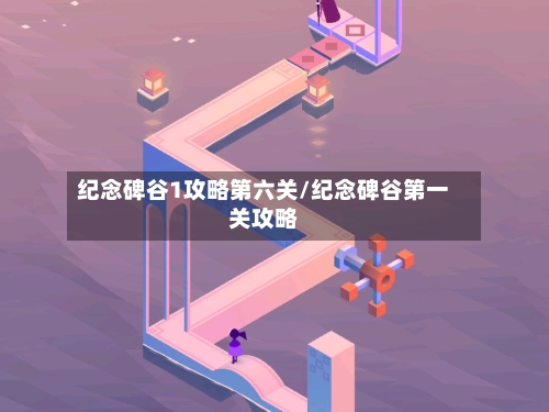 纪念碑谷1攻略第六关/纪念碑谷第一关攻略-第3张图片