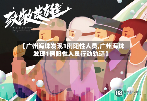 【广州海珠发现1例阳性人员,广州海珠发现1例阳性人员行动轨迹】-第1张图片