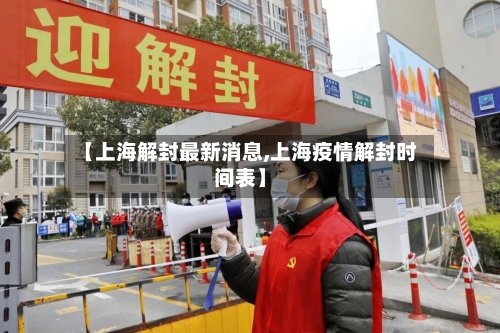 【上海解封最新消息,上海疫情解封时间表】