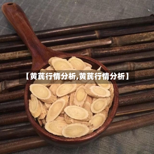【黄芪行情分析,黄芪行情分析】-第1张图片