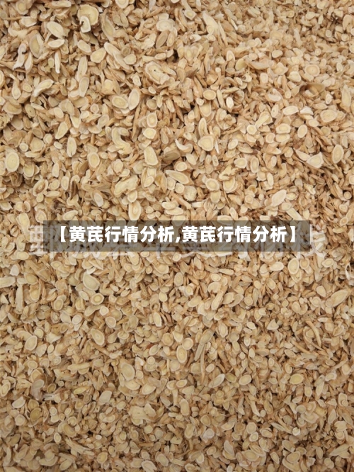 【黄芪行情分析,黄芪行情分析】-第2张图片