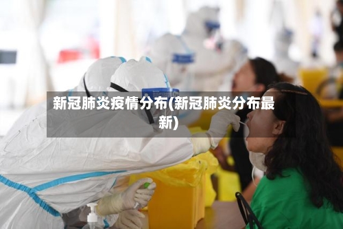 新冠肺炎疫情分布(新冠肺炎分布最新)