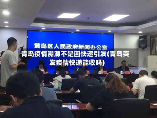 青岛疫情溯源不是因快递引发(青岛突发疫情快递能收吗)-第1张图片