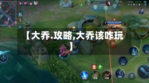 【大乔.攻略,大乔该咋玩】-第2张图片