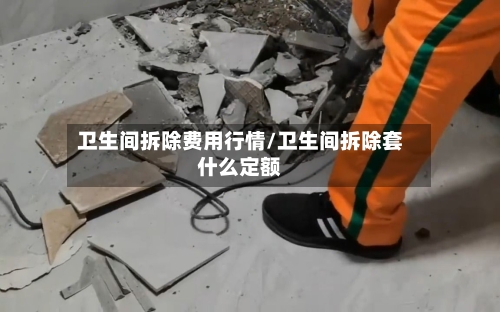 卫生间拆除费用行情/卫生间拆除套什么定额-第3张图片