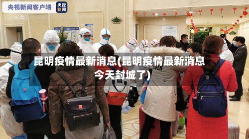 昆明疫情最新消息(昆明疫情最新消息今天封城了)-第1张图片