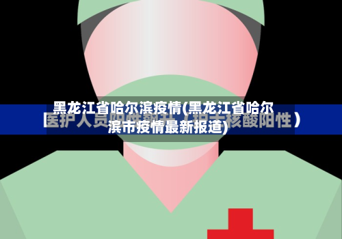 黑龙江省哈尔滨疫情(黑龙江省哈尔滨市疫情最新报道)-第2张图片