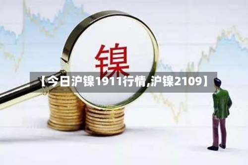 【今日沪镍1911行情,沪镍2109】