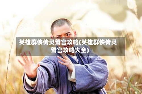 英雄群侠传灵鹫宫攻略(英雄群侠传灵鹫宫攻略大全)-第3张图片