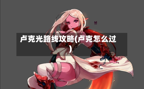 卢克光路线攻略(卢克怎么过)-第3张图片