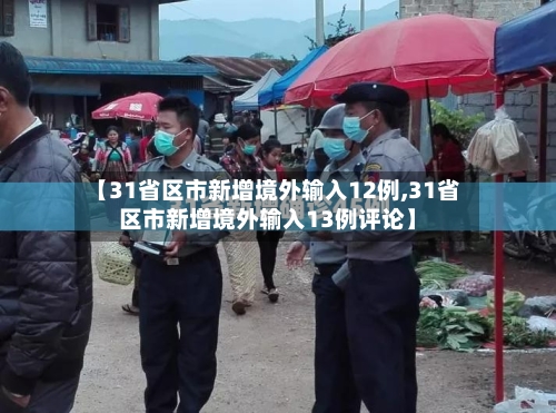 【31省区市新增境外输入12例,31省区市新增境外输入13例评论】-第1张图片