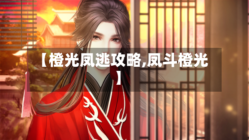 【橙光凤逃攻略,凤斗橙光】