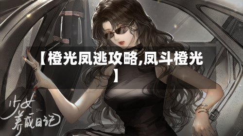 【橙光凤逃攻略,凤斗橙光】-第2张图片