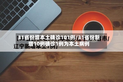 31省份增本土确诊101例/31省份新增10例确诊1例为本土病例-第3张图片