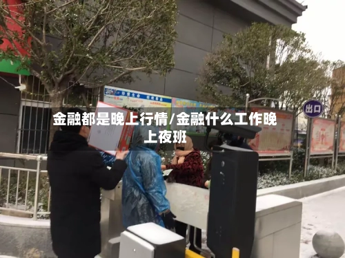 金融都是晚上行情/金融什么工作晚上夜班-第1张图片