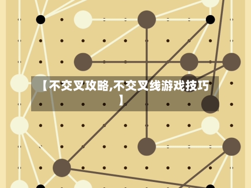 【不交叉攻略,不交叉线游戏技巧】-第2张图片