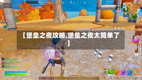 【堡垒之夜攻略,堡垒之夜太简单了】-第1张图片
