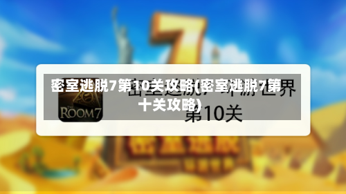 密室逃脱7第10关攻略(密室逃脱7第十关攻略)-第1张图片