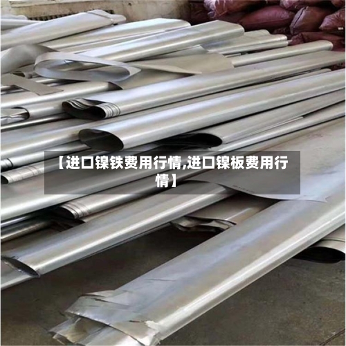 【进口镍铁费用行情,进口镍板费用行情】-第3张图片