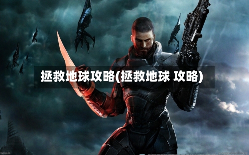 拯救地球攻略(拯救地球 攻略)-第2张图片