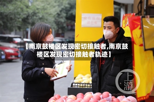 【南京鼓楼区发现密切接触者,南京鼓楼区发现密切接触者轨迹】-第2张图片