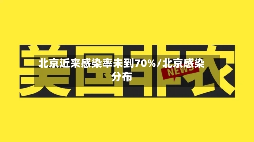 北京近来感染率未到70%/北京感染分布-第1张图片
