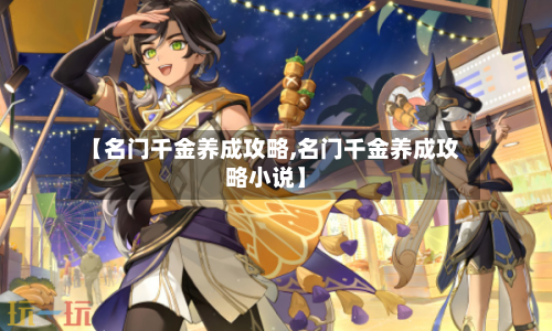 【名门千金养成攻略,名门千金养成攻略小说】-第1张图片