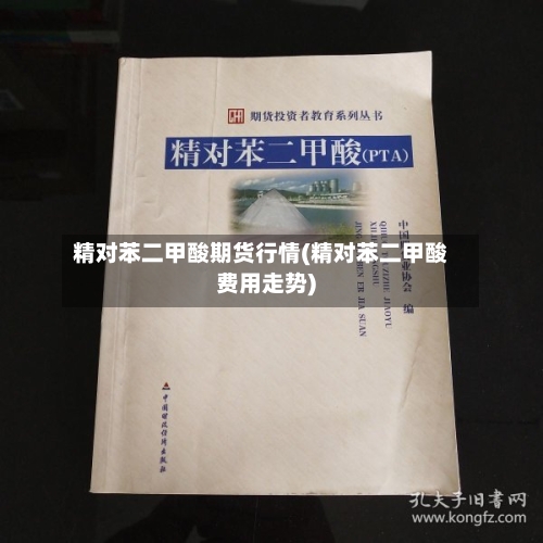 精对苯二甲酸期货行情(精对苯二甲酸费用走势)