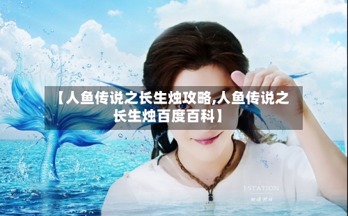 【人鱼传说之长生烛攻略,人鱼传说之长生烛百度百科】-第1张图片