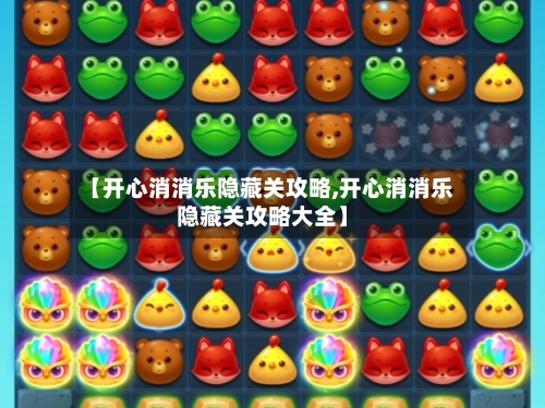 【开心消消乐隐藏关攻略,开心消消乐隐藏关攻略大全】