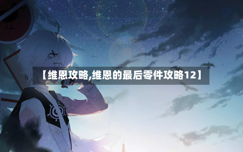 【维恩攻略,维恩的最后零件攻略12】-第3张图片