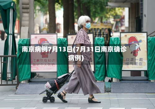 南京病例7月13日(7月31日南京确诊病例)