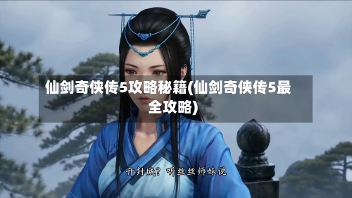 仙剑奇侠传5攻略秘籍(仙剑奇侠传5最全攻略)