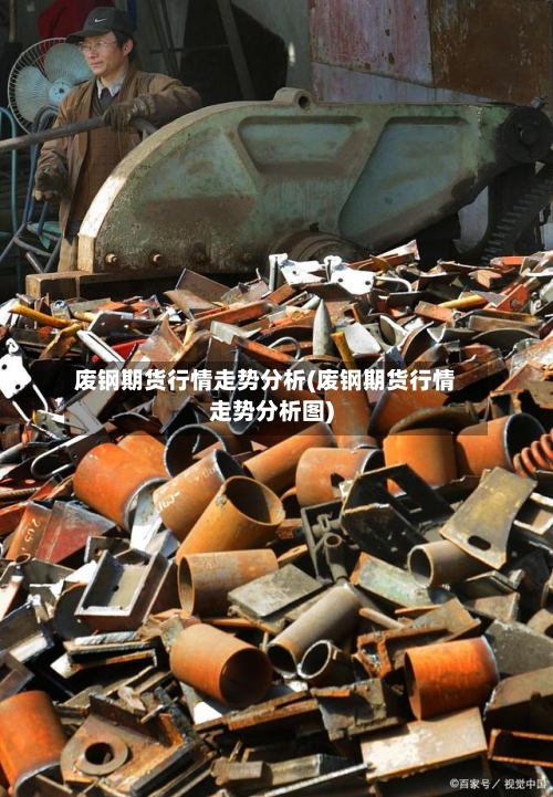 废钢期货行情走势分析(废钢期货行情走势分析图)-第2张图片