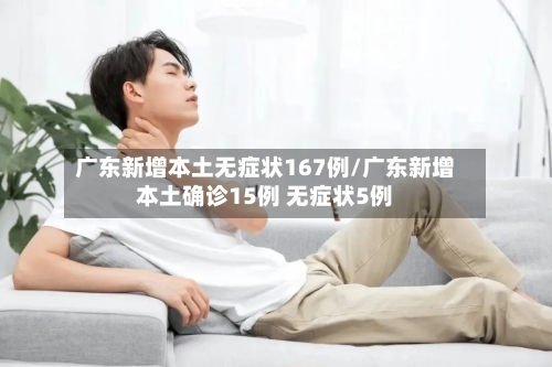 广东新增本土无症状167例/广东新增本土确诊15例 无症状5例