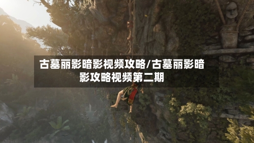古墓丽影暗影视频攻略/古墓丽影暗影攻略视频第二期