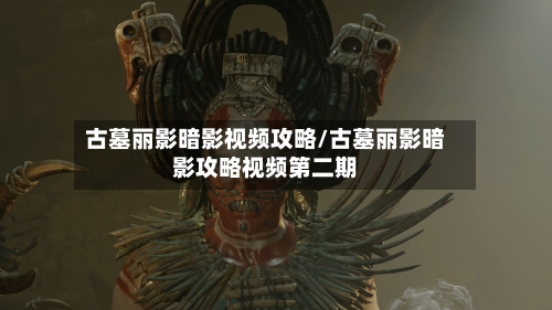 古墓丽影暗影视频攻略/古墓丽影暗影攻略视频第二期-第3张图片