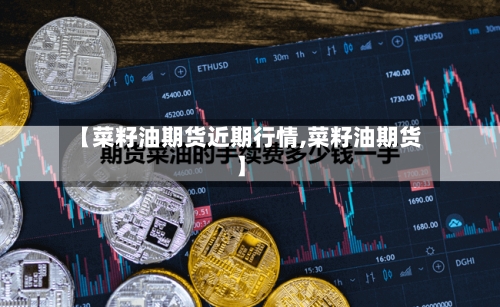 【菜籽油期货近期行情,菜籽油期货】-第2张图片